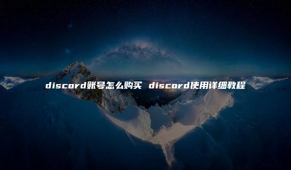 discord账号怎么购买 discord使用详细教程