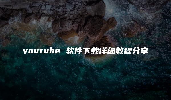 youtube 软件下载详细教程分享