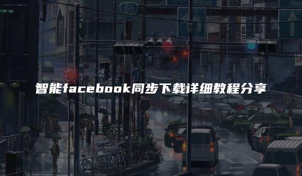 智能facebook同步下载详细教程分享