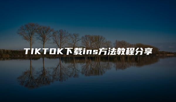 TIKTOK下载ins方法教程分享