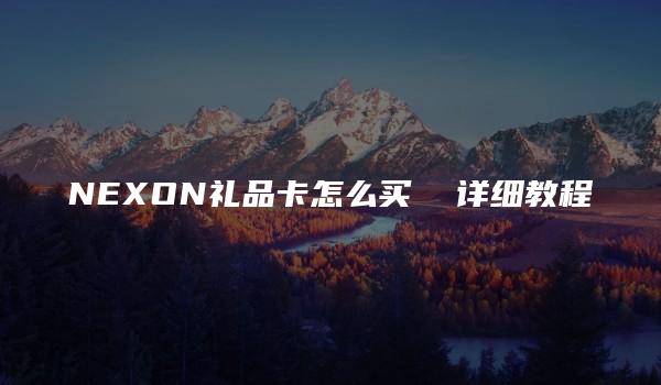 NEXON礼品卡怎么买  详细教程