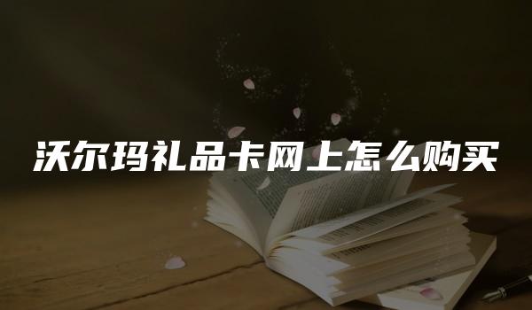 沃尔玛礼品卡网上怎么购买