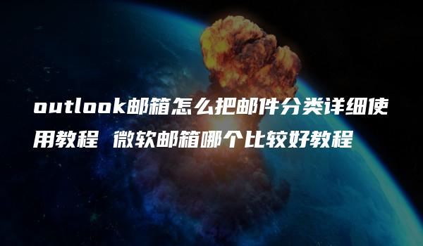 outlook邮箱怎么把邮件分类详细使用教程 微软邮箱哪个比较好教程