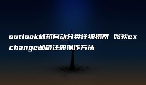 outlook邮箱自动分类详细指南 微软exchange邮箱注册操作方法