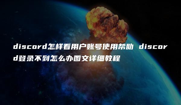 discord怎样看用户账号使用帮助 discord登录不到怎么办图文详细教程