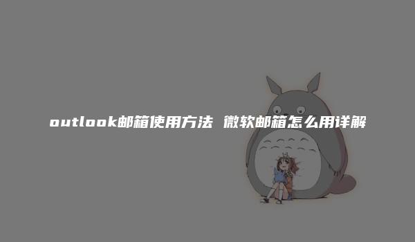 outlook邮箱使用方法 微软邮箱怎么用详解