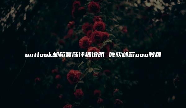 outlook邮箱登陆详细说明 微软邮箱pop教程