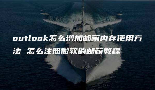 outlook怎么增加邮箱内存使用方法 怎么注册微软的邮箱教程