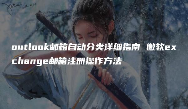 outlook邮箱自动分类详细指南 微软exchange邮箱注册操作方法