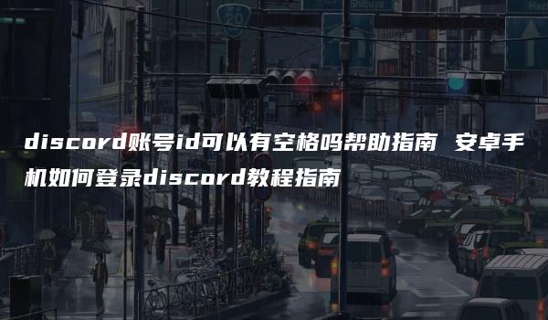 discord账号id可以有空格吗帮助指南 安卓手机如何登录discord教程指南