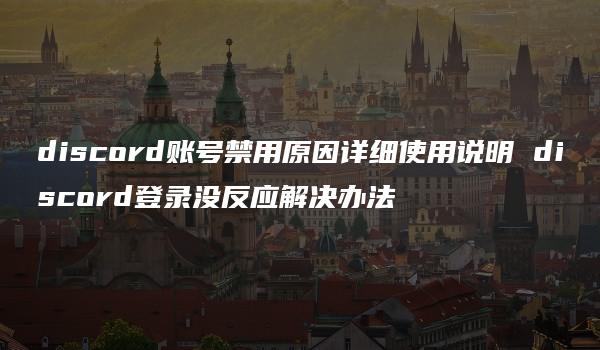 discord账号禁用原因详细使用说明 discord登录没反应解决办法