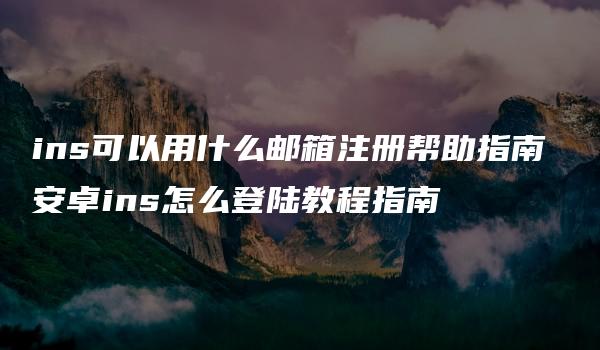 ins可以用什么邮箱注册帮助指南 安卓ins怎么登陆教程指南