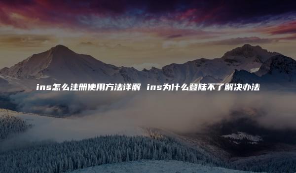 ins怎么注册使用方法详解 ins为什么登陆不了解决办法