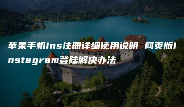 苹果手机ins注册详细使用说明 网页版instagram登陆解决办法