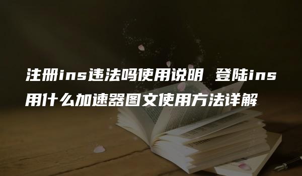 注册ins违法吗使用说明 登陆ins用什么加速器图文使用方法详解