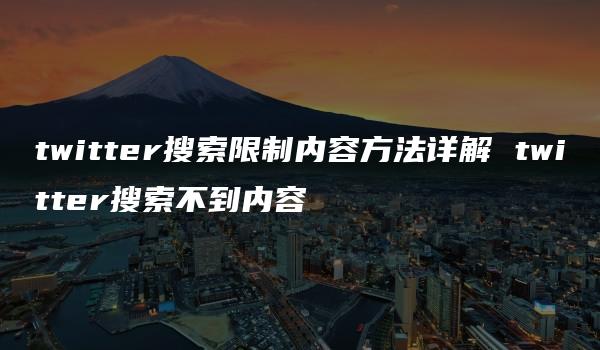 twitter搜索限制内容方法详解 twitter搜索不到内容