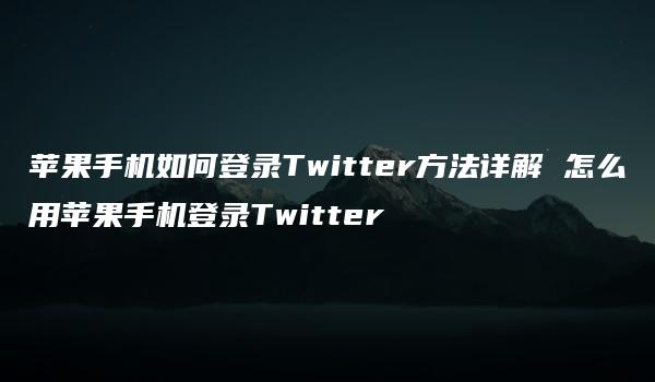 苹果手机如何登录Twitter方法详解 怎么用苹果手机登录Twitter