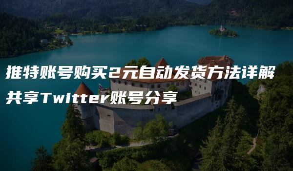 推特账号购买2元自动发货方法详解 共享Twitter账号分享