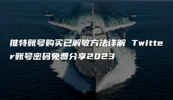 推特账号购买已解敏方法详解 Twitter账号密码免费分享2023