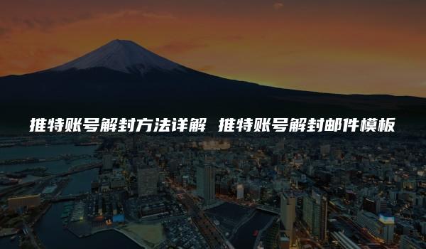 推特账号解封方法详解 推特账号解封邮件模板