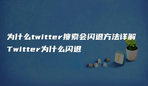 为什么twitter搜索会闪退方法详解 Twitter为什么闪退