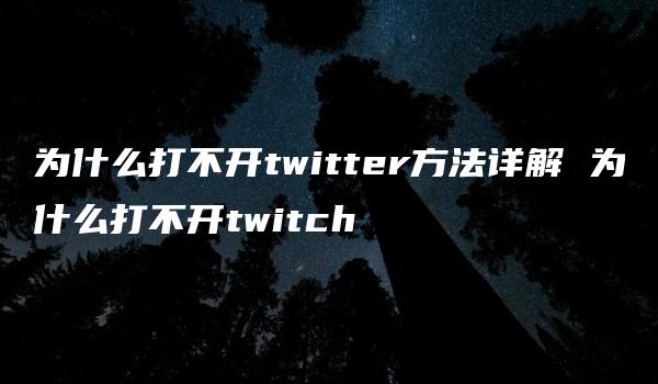 为什么打不开twitter方法详解 为什么打不开twitch