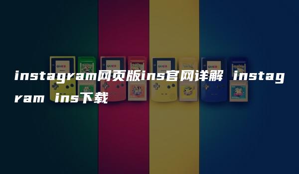 instagram网页版ins官网详解 instagram ins下载