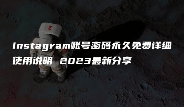 instagram账号密码永久免费详细使用说明 2023最新分享