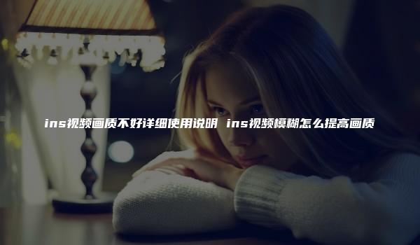 ins视频画质不好详细使用说明 ins视频模糊怎么提高画质