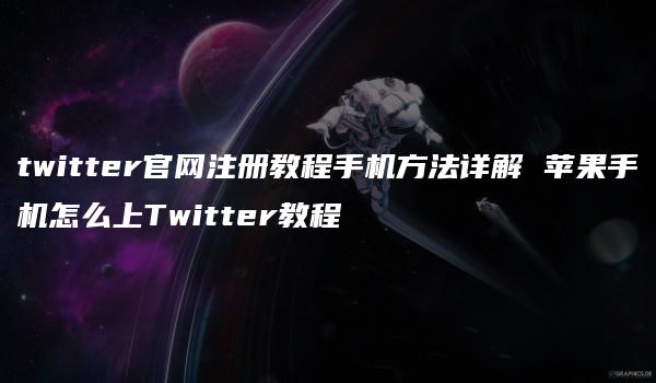 twitter官网注册教程手机方法详解 苹果手机怎么上Twitter教程