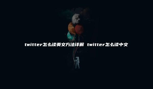 twitter怎么读英文方法详解 twitter怎么读中文