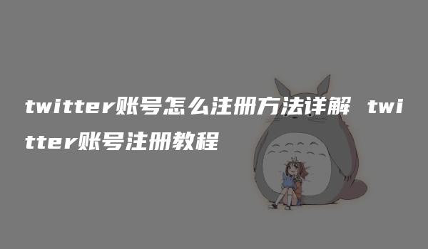 twitter账号怎么注册方法详解 twitter账号注册教程