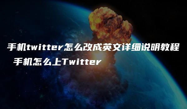 手机twitter怎么改成英文详细说明教程 手机怎么上Twitter