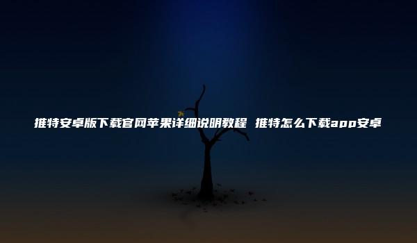 推特安卓版下载官网苹果详细说明教程 推特怎么下载app安卓