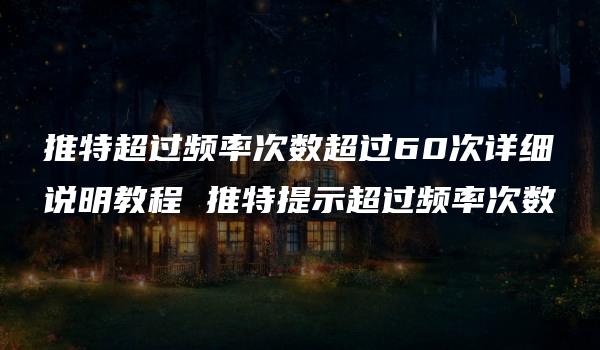 推特超过频率次数超过60次详细说明教程 推特提示超过频率次数