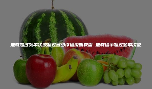 推特超过频率次数超过多少详细说明教程 推特提示超过频率次数