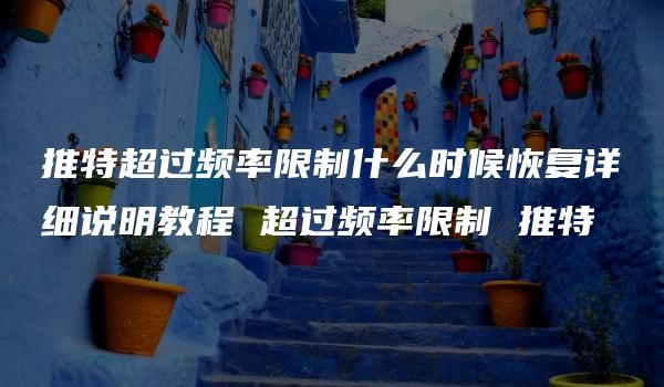 推特超过频率限制什么时候恢复详细说明教程 超过频率限制 推特