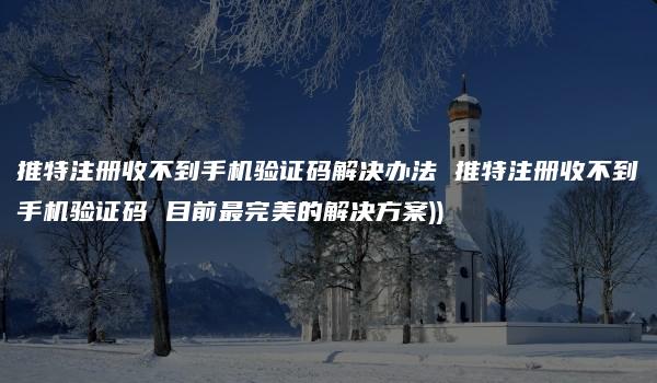 推特注册收不到手机验证码解决办法 推特注册收不到手机验证码 目前最完美的解决方案))