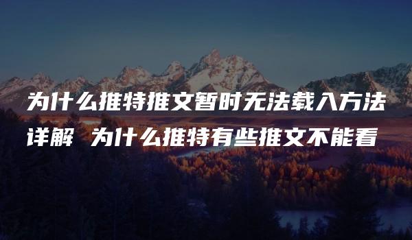 为什么推特推文暂时无法载入方法详解 为什么推特有些推文不能看