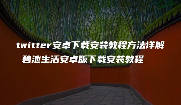 twitter安卓下载安装教程方法详解 碧池生活安卓版下载安装教程