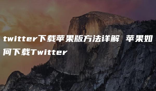 twitter下载苹果版方法详解 苹果如何下载Twitter