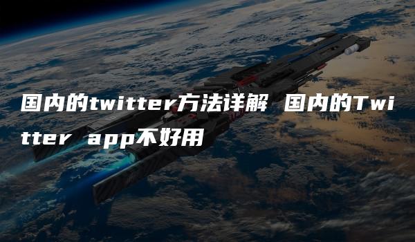 国内的twitter方法详解 国内的Twitter app不好用