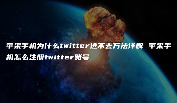 苹果手机为什么twitter进不去方法详解 苹果手机怎么注册twitter账号