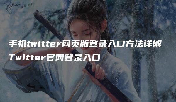 手机twitter网页版登录入口方法详解 Twitter官网登录入口