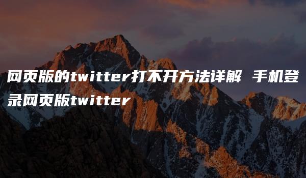 网页版的twitter打不开方法详解 手机登录网页版twitter