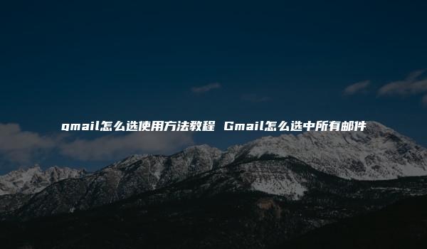 gmail怎么选使用方法教程 Gmail怎么选中所有邮件