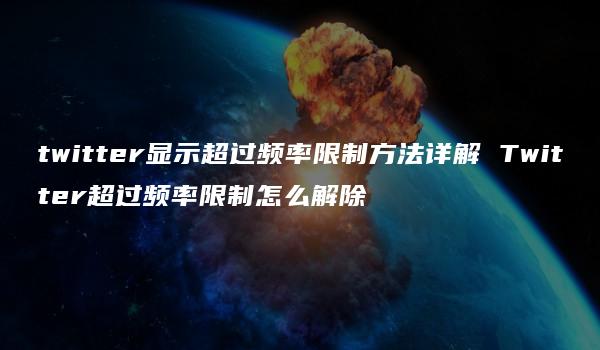 twitter显示超过频率限制方法详解 Twitter超过频率限制怎么解除