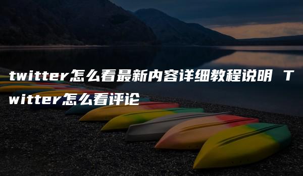 twitter怎么看最新内容详细教程说明 Twitter怎么看评论