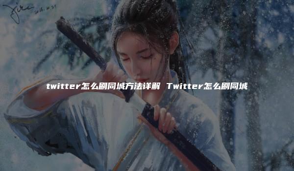 twitter怎么刷同城方法详解 Twitter怎么刷同城