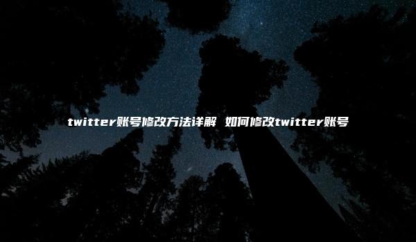 twitter账号修改方法详解 如何修改twitter账号